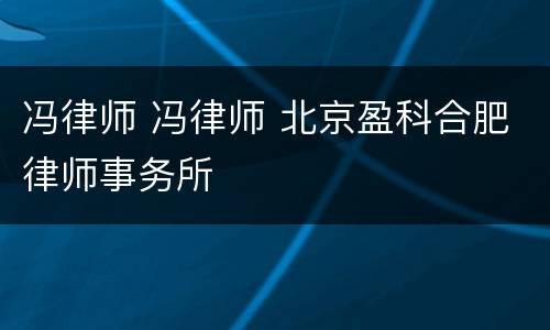 冯律师 冯律师 北京盈科合肥律师事务所