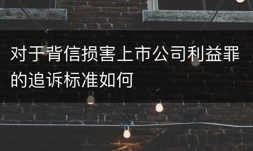 对于背信损害上市公司利益罪的追诉标准如何