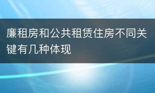 廉租房和公共租赁住房不同关键有几种体现