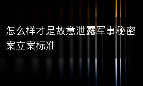 怎么样才是故意泄露军事秘密案立案标准