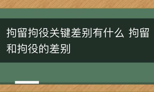 拘留拘役关键差别有什么 拘留和拘役的差别
