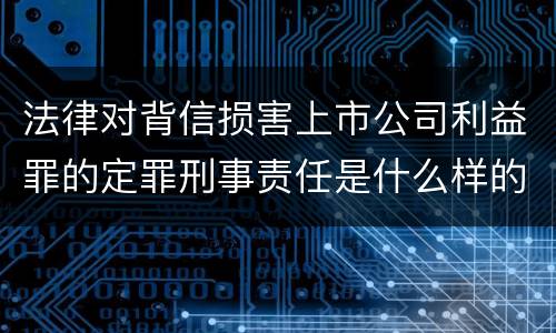 法律对背信损害上市公司利益罪的定罪刑事责任是什么样的