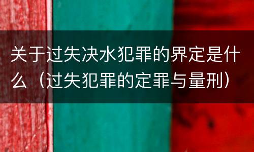 关于过失决水犯罪的界定是什么（过失犯罪的定罪与量刑）