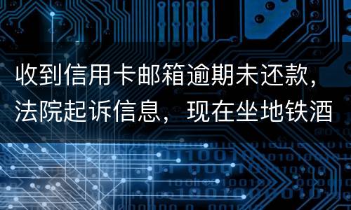 收到信用卡邮箱逾期未还款，法院起诉信息，现在坐地铁酒店开房会不会被抓