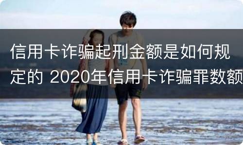 信用卡诈骗起刑金额是如何规定的 2020年信用卡诈骗罪数额标准