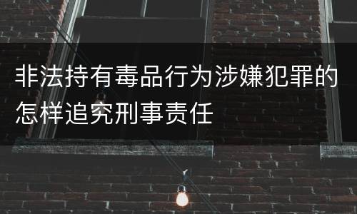 非法持有毒品行为涉嫌犯罪的怎样追究刑事责任