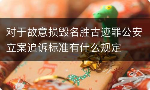 对于故意损毁名胜古迹罪公安立案追诉标准有什么规定