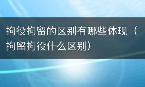拘役拘留的区别有哪些体现（拘留拘役什么区别）