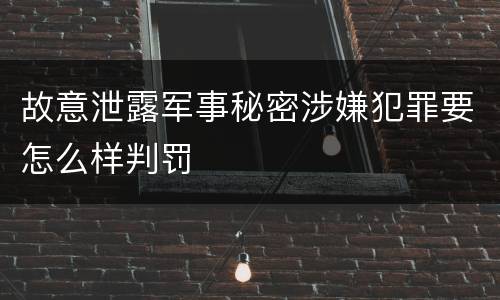 故意泄露军事秘密涉嫌犯罪要怎么样判罚