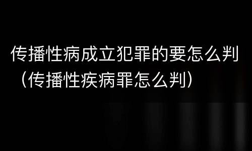 传播性病成立犯罪的要怎么判（传播性疾病罪怎么判）