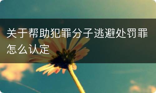 关于帮助犯罪分子逃避处罚罪怎么认定