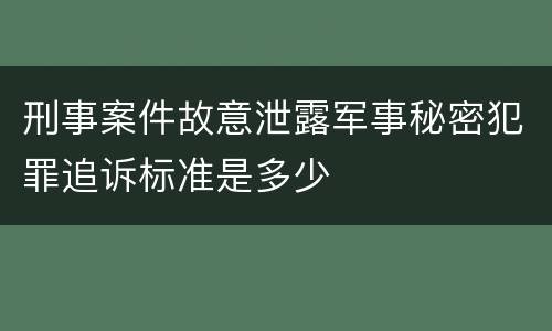 刑事案件故意泄露军事秘密犯罪追诉标准是多少