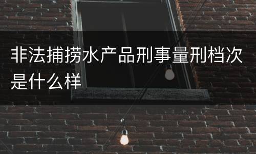 非法捕捞水产品刑事量刑档次是什么样