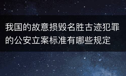我国的故意损毁名胜古迹犯罪的公安立案标准有哪些规定