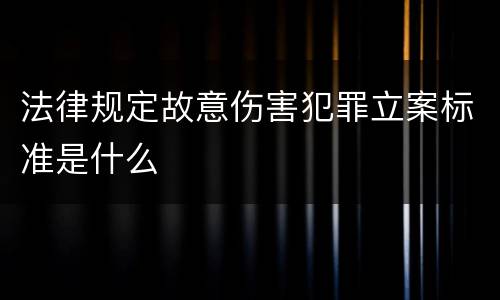法律规定故意伤害犯罪立案标准是什么