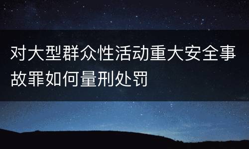 对大型群众性活动重大安全事故罪如何量刑处罚