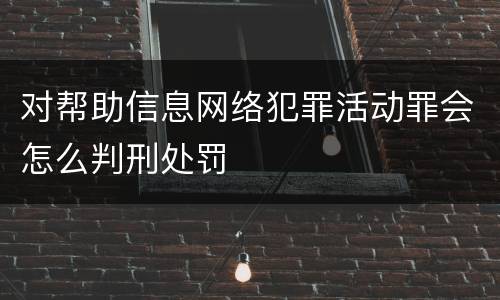 对帮助信息网络犯罪活动罪会怎么判刑处罚