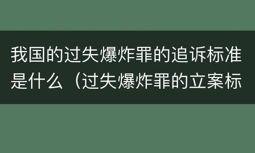 我国的过失爆炸罪的追诉标准是什么（过失爆炸罪的立案标准）