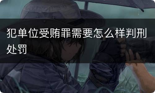 犯单位受贿罪需要怎么样判刑处罚