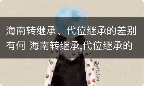 海南转继承、代位继承的差别有何 海南转继承,代位继承的差别有何规定
