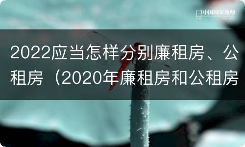 2022应当怎样分别廉租房、公租房（2020年廉租房和公租房的区别）