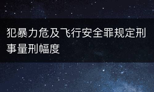 犯暴力危及飞行安全罪规定刑事量刑幅度