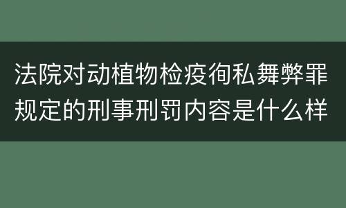 法院对动植物检疫徇私舞弊罪规定的刑事刑罚内容是什么样的