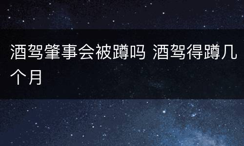 酒驾肇事会被蹲吗 酒驾得蹲几个月