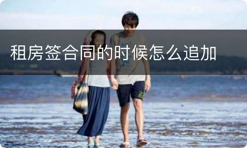 租房签合同的时候怎么追加