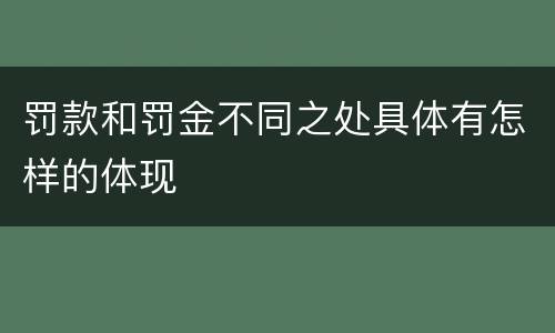 罚款和罚金不同之处具体有怎样的体现
