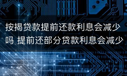 按揭贷款提前还款利息会减少吗 提前还部分贷款利息会减少吗?