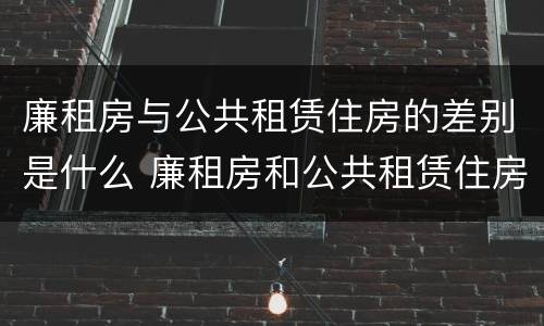 廉租房与公共租赁住房的差别是什么 廉租房和公共租赁住房的区别