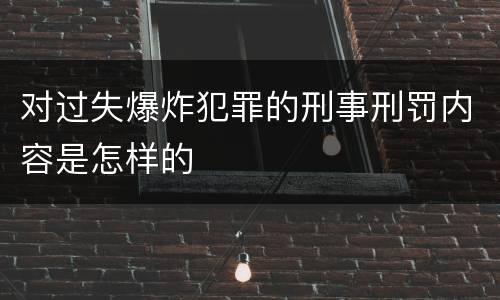 对过失爆炸犯罪的刑事刑罚内容是怎样的