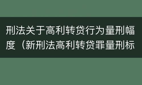 刑法关于高利转贷行为量刑幅度（新刑法高利转贷罪量刑标准）