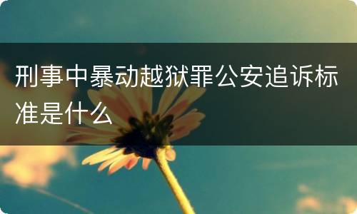 刑事中暴动越狱罪公安追诉标准是什么