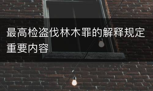 最高检盗伐林木罪的解释规定重要内容