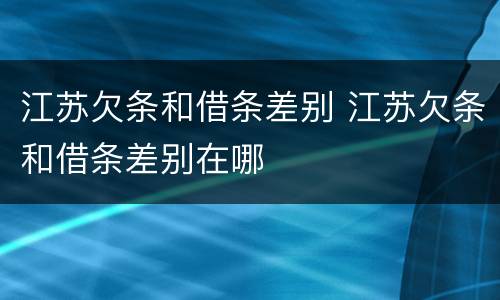 江苏欠条和借条差别 江苏欠条和借条差别在哪