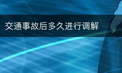 交通事故后多久进行调解