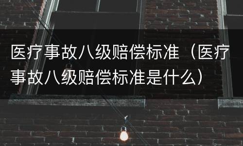 医疗事故八级赔偿标准（医疗事故八级赔偿标准是什么）