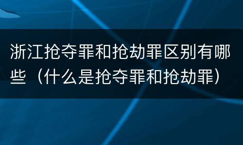 浙江抢夺罪和抢劫罪区别有哪些（什么是抢夺罪和抢劫罪）