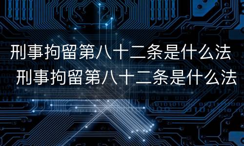 刑事拘留第八十二条是什么法 刑事拘留第八十二条是什么法律