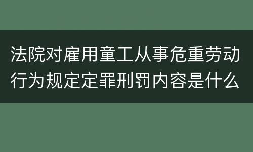 法院对雇用童工从事危重劳动行为规定定罪刑罚内容是什么样