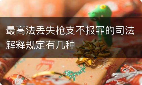 最高法丢失枪支不报罪的司法解释规定有几种
