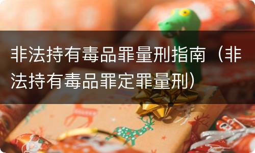 非法持有毒品罪量刑指南（非法持有毒品罪定罪量刑）