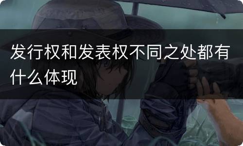 发行权和发表权不同之处都有什么体现