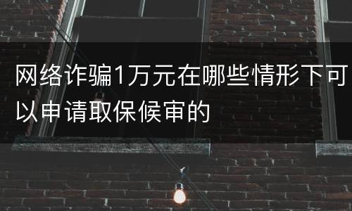 网络诈骗1万元在哪些情形下可以申请取保候审的