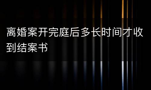 离婚案开完庭后多长时间才收到结案书
