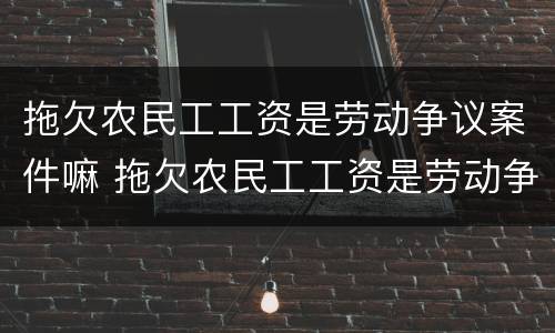 拖欠农民工工资是劳动争议案件嘛 拖欠农民工工资是劳动争议案件嘛