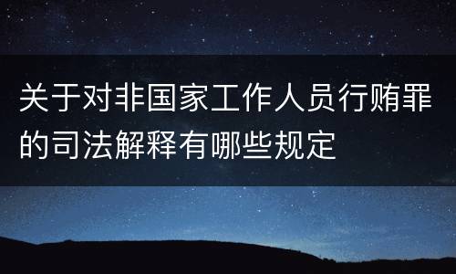 关于对非国家工作人员行贿罪的司法解释有哪些规定
