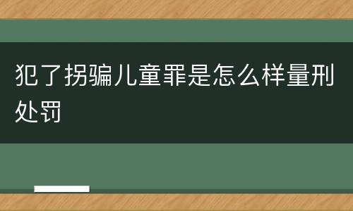 犯了拐骗儿童罪是怎么样量刑处罚